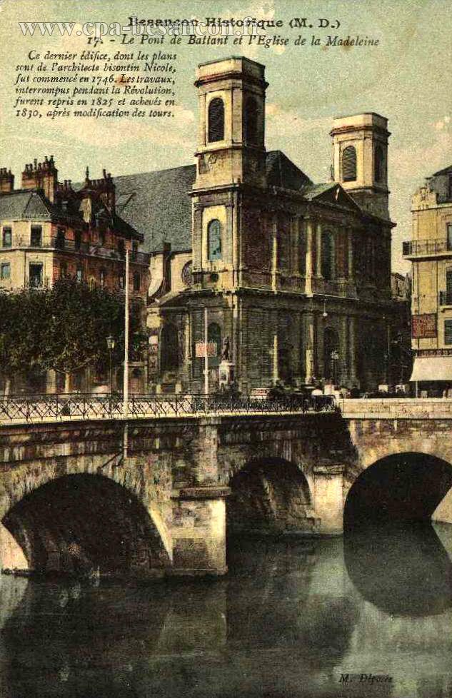 Besançon Historique (M. D.) - 17. - Le Pont de Battant et l'Eglise de la Madeleine - Ce dernier édifice, dont les plans sont de l'architecte bisontin Nicole, fut commencé en 1746. Les travaux, interrompus pendant la Révolution, furent repris en 1825 et achevés en1830, après modifications des tours.
